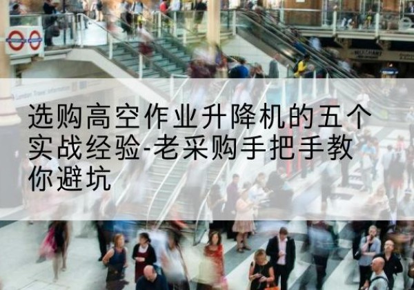 昌黎高空作业升降机厂家-选购高空作业升降机的五个实战经验-老采购手把手教你避坑