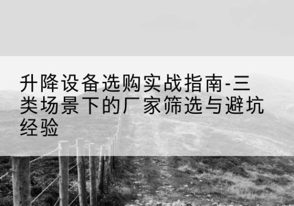 昌黎移动式升降机厂家推荐-升降设备选购实战指南-三类场景下的厂家筛选与避坑经验