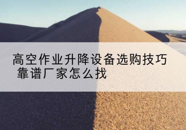 昌黎电动升降平台厂家推荐-高空作业升降设备选购技巧 靠谱厂家怎么找