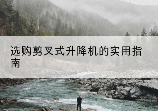 昌黎剪叉式升降机怎么选-选购剪叉式升降机的实用指南