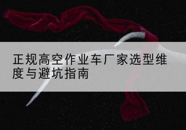 昌黎高空作业车厂家-正规选型维度与避坑指南